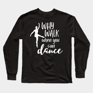 Funny dance design saying - why walk when you can dance Long Sleeve T-Shirt